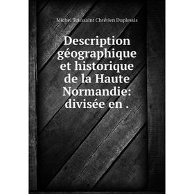 

Книга Description géographique et historique de la Haute Normandie: divisée en .