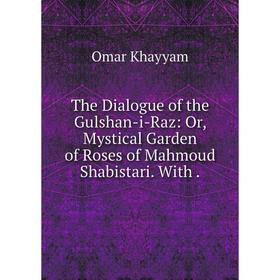 

Книга The Dialogue of the Gulshan-i-Raz: Or, Mystical Garden of Roses of Mahmoud Shabistari. With. Omar Kh