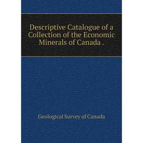 

Книга Descriptive Catalogue of a Collection of the Economic Minerals of Canada .