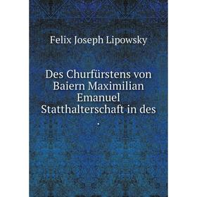 

Книга Des Churfürstens von Baiern Maximilian Emanuel Statthalterschaft in des .