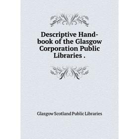 

Книга Descriptive Hand-book of the Glasgow Corporation Public Libraries .