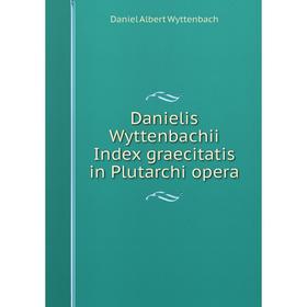 

Книга Danielis Wyttenbachii Index graecitatis in Plutarchi opera