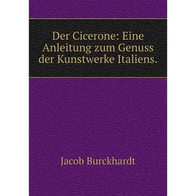 

Книга Der Cicerone: Eine Anleitung zum Genuss der Kunstwerke Italiens.