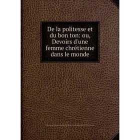 

Книга De la politesse et du bon ton: ou, Devoirs d'une femme chrétienne dans le monde