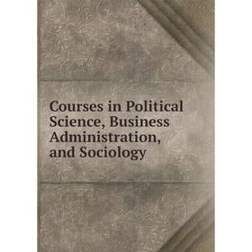 

Книга Courses in Political Science, Business Administration, and Sociology