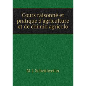 

Книга Cours raisonné et pratique d'agriculture et de chimio agricolo