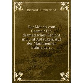 

Книга Der Mönch vom Carmel: Ein dramatisches Gedicht in Fu̇nf Aufzügen. Auf der Mannheimer Bühne den .