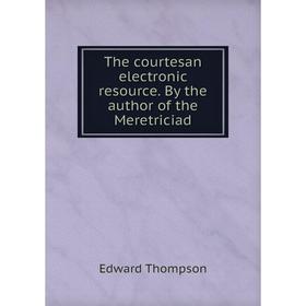 

Книга The courtesan electronic resource. By the author of the Meretriciad. Edward Thompson