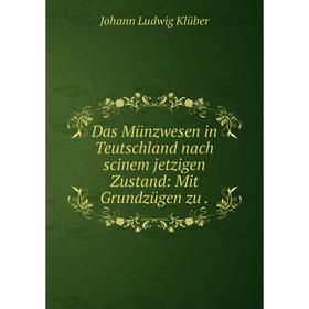 

Книга Das Münzwesen in Teutschland nach scinem jetzigen Zustand: Mit Grundzügen zu.