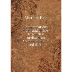 

Книга Contemplations, moral and divine. To which is prefixed, an Account of his life and death