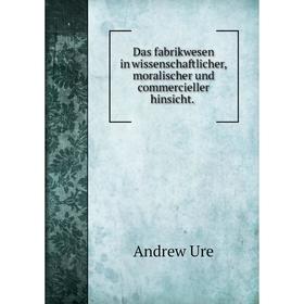 

Книга Das fabrikwesen in wissenschaftlicher, moralischer und commercieller hinsicht.