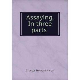 

Книга Assaying. In three parts