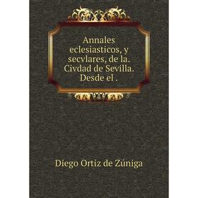 

Книга Annales eclesiasticos, y secvlares, de la. Civdad de Sevilla. Desde el.