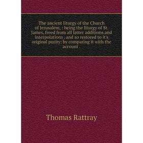 

Книга The ancient liturgy of the Church of Jerusalem,: being the liturgy of St. James, freed from all latter additions and interpolations. and so rest