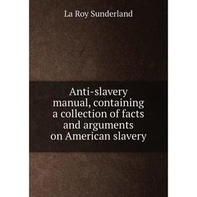

Книга Anti-slavery manual, containing a collection of facts and arguments on American slavery