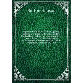 

Книга Argument of Burton Hanson, general solicitor, Chicago, Milwaukee and St. Paul railway, before the Joint committee on railroads of the Legislatur