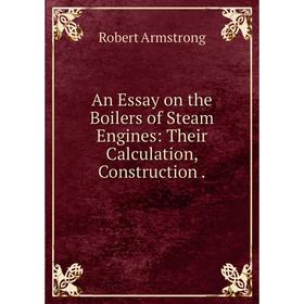 

Книга An Essay on the Boilers of Steam Engines: Their Calculation, Construction.