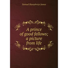 

Книга A prince of good fellows; a picture from life