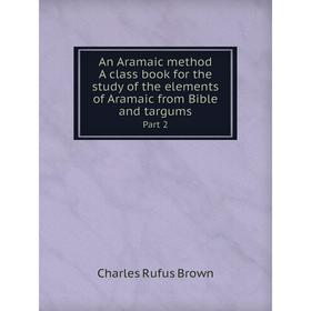 

Книга An Aramaic method. A class book for the study of the elements of Aramaic from Bible and targums Part 2