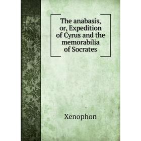 

Книга The anabasis, or, Expedition of Cyrus and the memorabilia of Socrates. Xenophon