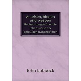 

Книга Ameisen, bienen und wespen Beobachtungen über die lebensweise der geselligen hymenopteren