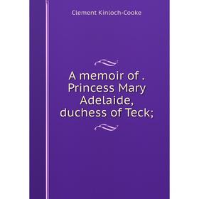 

Книга A memoir of. Princess Mary Adelaide, duchess of Teck