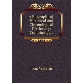 

Книга A Biographical, Historical and Chronological Dictionary: Containing a.