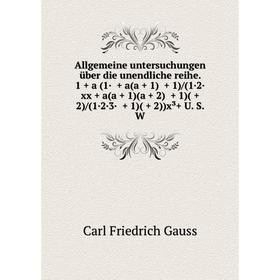 

Книга Allgemeine untersuchungen über die unendliche reihe. 1 + a (1· + a(a + 1) + 1)/(1·2· xx + a(a + 1)(a + 2) + 1)( + 2)/(1·2·3· + 1)( + 2))x³+ U. S