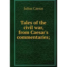 

Книга Tales of the civil war, from Caesar's commentaries