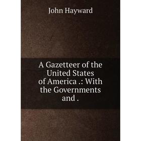 

Книга A Gazetteer of the United States of America .: With the Governments and.
