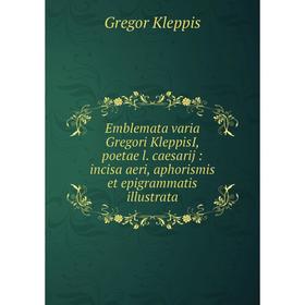 

Книга Emblemata varia Gregori KleppisI, poetae l. caesarij : incisa aeri, aphorismis et epigrammatis illustrata