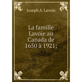 

Книга La famille Lavoie au Canada de 1650 à 1921;