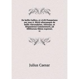 

Книга De bellis Gallico, et civili Pompeiano nec non A. Hirtii aliorumque de bellis Alexandrino, Africano, et Hispaniensi Commentarii, ad MSStorum fid