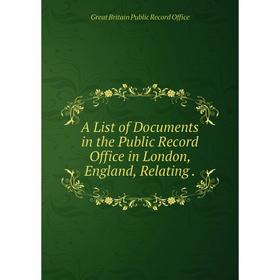 

Книга A List of Documents in the Public Record Office in London, England, Relating.