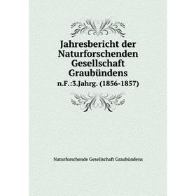 

Книга Jahresbericht der Naturforschenden Gesellschaft Graubündensn.F.:3.Jahrg. (1856-1857)