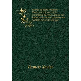 

Книга Lettres de Saint François-Xavier microform: de la compagnie de Jésus Apotre des Indies et du Japon, traduites sur l'édition latine de Bologne