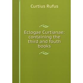 

Книга Eclogae Curtianae: containing the third and fouth books