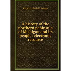 

Книга A history of the northern peninsula of Michigan and its people; electronic resource