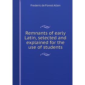 

Книга Remnants of early Latin, selected and explained for the use of students. Frederic de Forest Allen