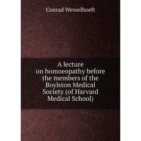 

Книга A lecture on homoeopathy before the members of the Boylston Medical Society (of Harvard Medical School)