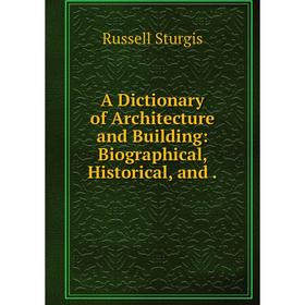 

Книга A Dictionary of Architecture and Building: Biographical, Historical, and.
