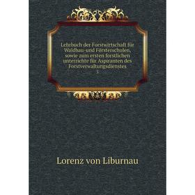 

Книга Lehrbuch der Forstwirtschaft für Waldbau-und Försterschulen, sowie zum ersten forstlichen unterrichte für Aspiranten des Forstverwaltungsdienste