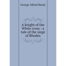 

Книга A knight of the White cross : a tale of the siege of Rhodes