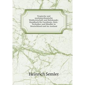 

Книга Tropische und nordamerikanische Waldwirtschaft und Holzkunde; Handbuch für Forstleute, Holz-Techniker und Händler in Deutschland und im Ausland