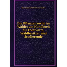 

Книга Die Pflanzenzucht im Walde; ein Handbuch für Forstwirte, Waldbesitzer und Studierende