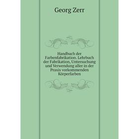 

Книга Handbuch der Farbenfabrikation. Lehrbuch der Fabrikation, Untersuchung und Verwendung aller in der Praxis vorkommenden Körperfarben