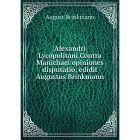 

Книга Alexandri Lycopolitani Contra Manichaei opiniones disputatio, edidit Augustus Brinkmann