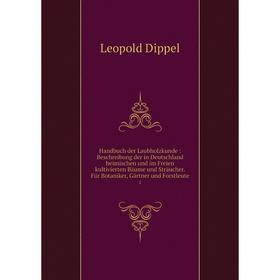 

Книга Handbuch der Laubholzkunde: Beschreibung der in Deutschland heimischen und im Freien kultivierten Bäume und Sträucher. Für Botaniker, Gärtner un