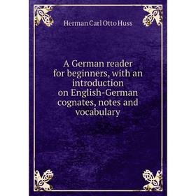 

Книга A German reader for beginners, with an introduction on English-German cognates, notes and vocabulary