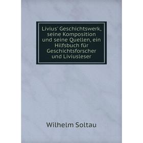 

Книга Livius' Geschichtswerk, seine Komposition und seine Quellen, ein Hilfsbuch für Geschichtsforscher und Liviusleser